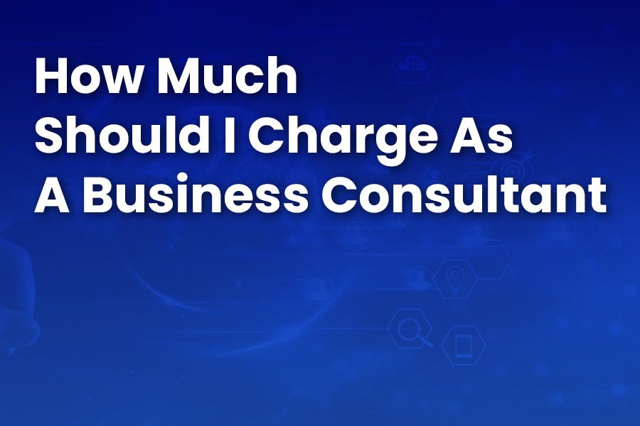 How Much Should I Charge as a Business Consultant? Find Out Now