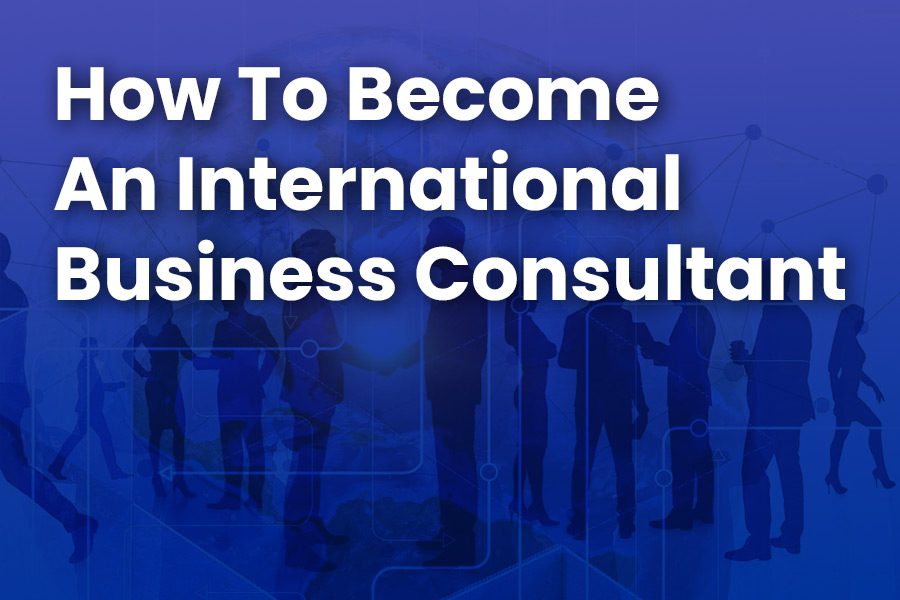 How to Become an International Business Consultant: Your Path to Success