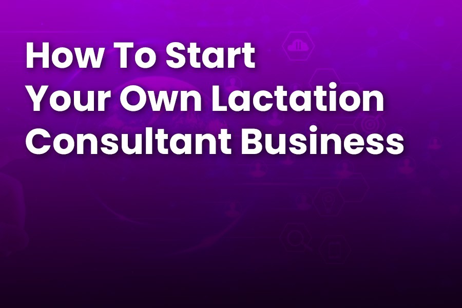 How to Start Your Own Lactation Consultant Business